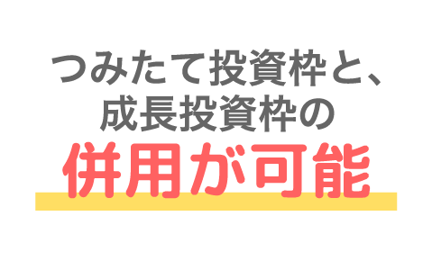 つみたて投資枠と、成長投資枠の併用が可能